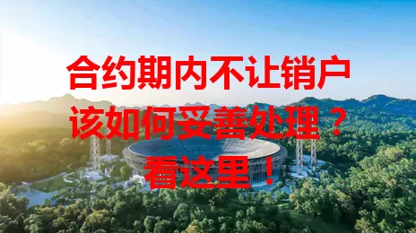 合约期内不让销户该如何妥善处理？看这里！