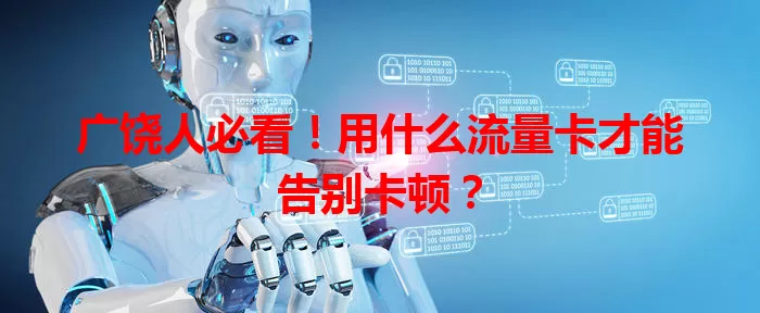 广饶人必看！用什么流量卡才能告别卡顿？