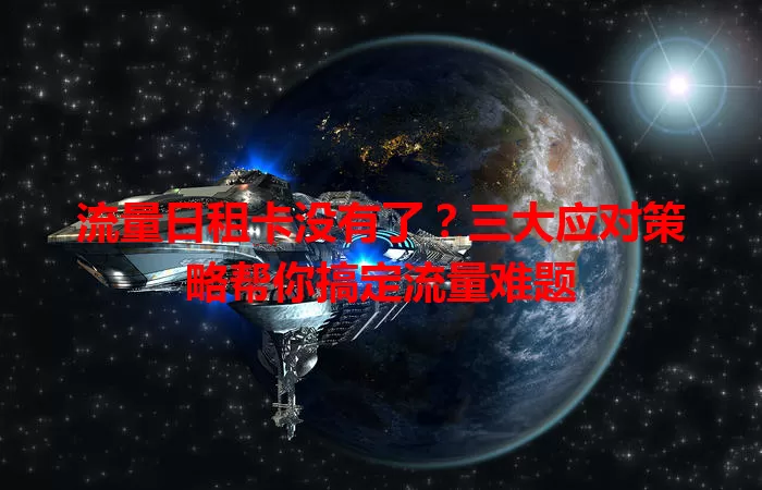 流量日租卡没有了？三大应对策略帮你搞定流量难题