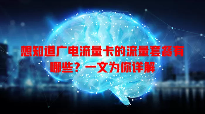 想知道广电流量卡的流量套餐有哪些？一文为你详解