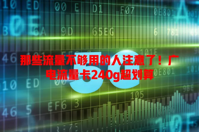 那些流量不够用的人注意了！广电流量卡240g超划算