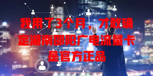 我用了3个月，才敢确定湖南邵阳广电流量卡是官方正品