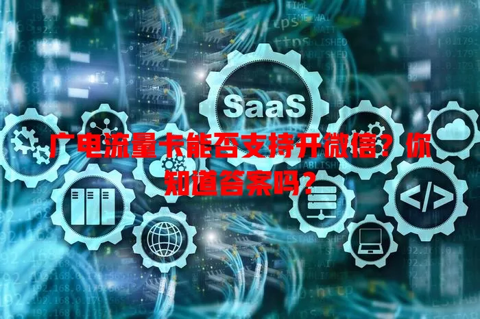 广电流量卡能否支持开微信？你知道答案吗？