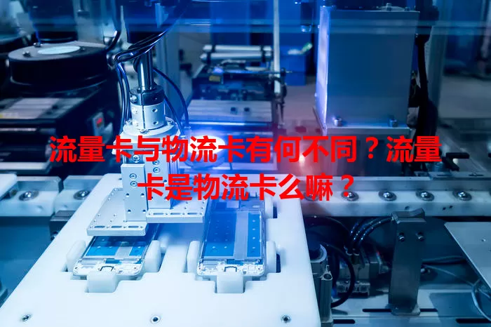 流量卡与物流卡有何不同？流量卡是物流卡么嘛？
