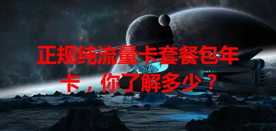 正规纯流量卡套餐包年卡，你了解多少？