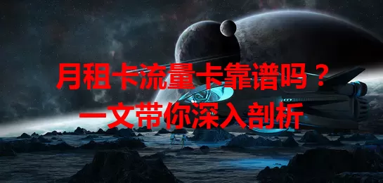 月租卡流量卡靠谱吗？一文带你深入剖析