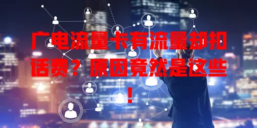 广电流量卡有流量却扣话费？原因竟然是这些！