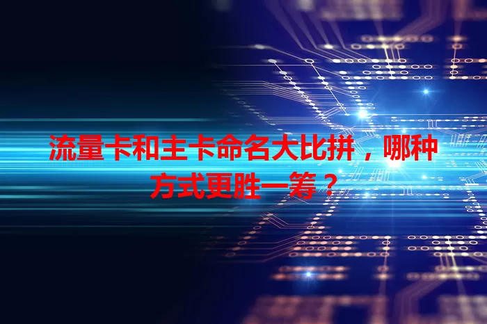 流量卡和主卡命名大比拼，哪种方式更胜一筹？