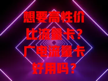 想要高性价比流量卡？广电流量卡好用吗？