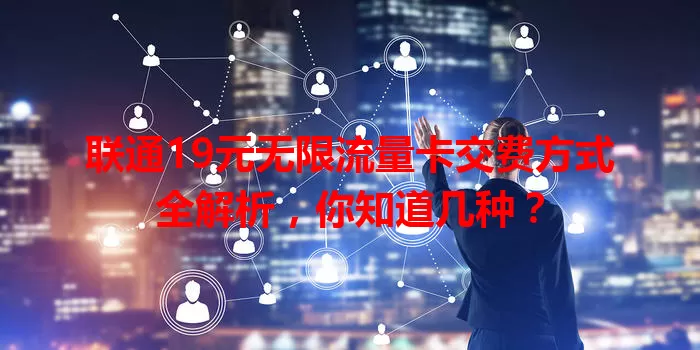 联通19元无限流量卡交费方式全解析，你知道几种？