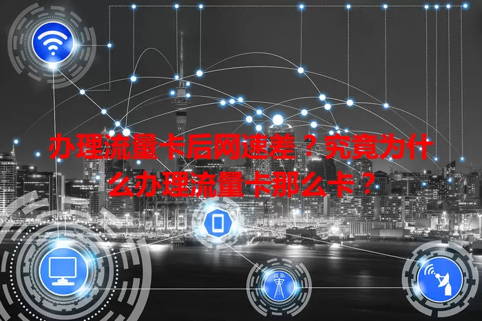办理流量卡后网速差？究竟为什么办理流量卡那么卡？