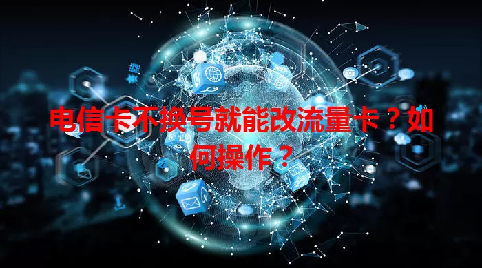 电信卡不换号就能改流量卡？如何操作？