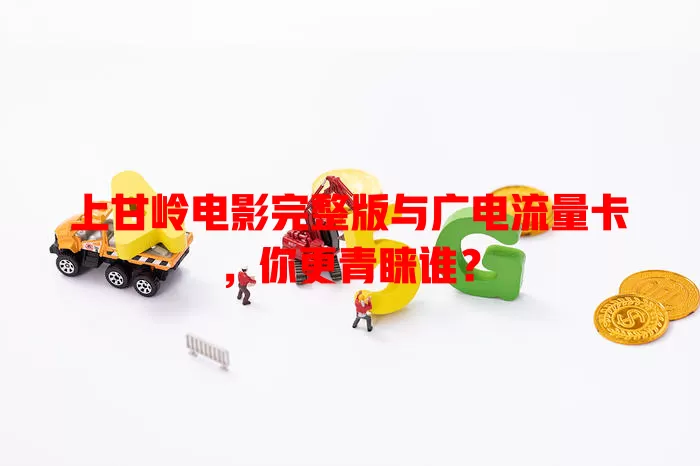 上甘岭电影完整版与广电流量卡，你更青睐谁？