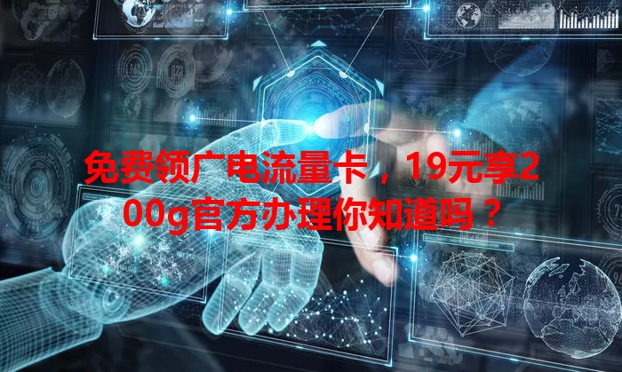 免费领广电流量卡，19元享200g官方办理你知道吗？