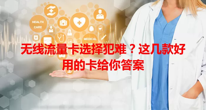 无线流量卡选择犯难？这几款好用的卡给你答案