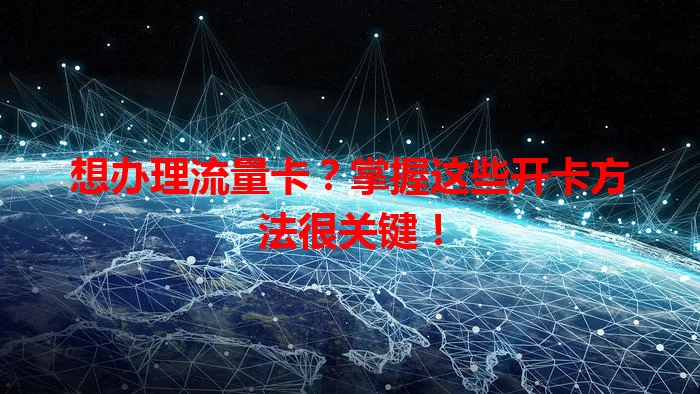 想办理流量卡？掌握这些开卡方法很关键！