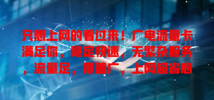 只想上网的看过来！广电流量卡满足你，稳定快速，无繁杂服务，流量足，覆盖广，上网超省心