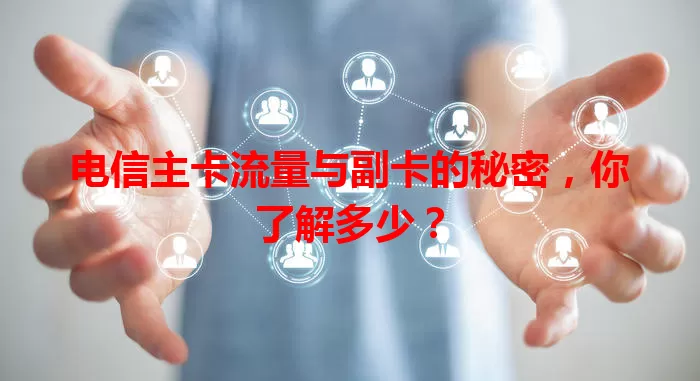 电信主卡流量与副卡的秘密，你了解多少？