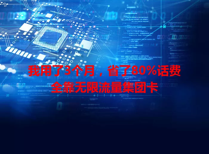 我用了3个月，省了80%话费全靠无限流量集团卡
