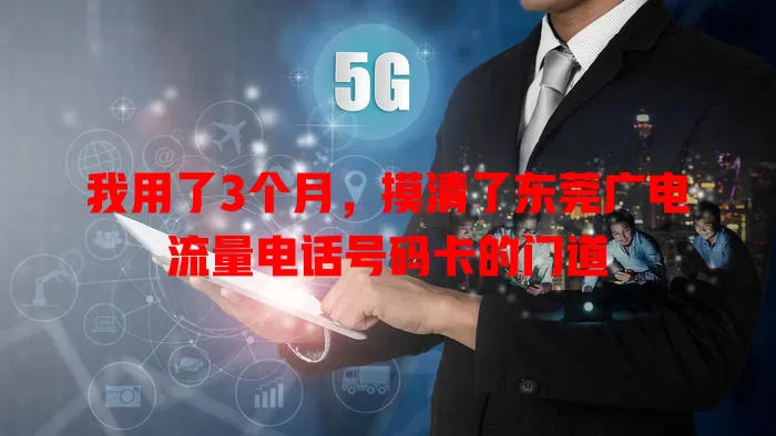 我用了3个月，摸清了东莞广电流量电话号码卡的门道