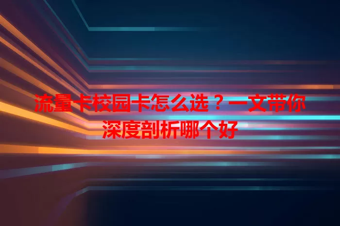 流量卡校园卡怎么选？一文带你深度剖析哪个好
