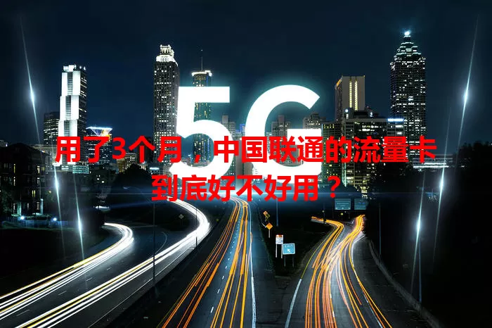 用了3个月，中国联通的流量卡到底好不好用？