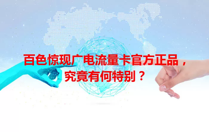百色惊现广电流量卡官方正品，究竟有何特别？