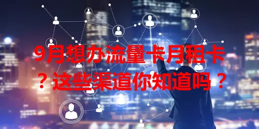 9月想办流量卡月租卡？这些渠道你知道吗？