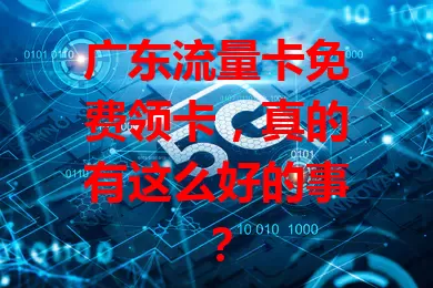 广东流量卡免费领卡，真的有这么好的事？