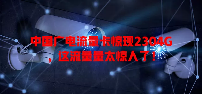 中国广电流量卡惊现2304G，这流量量太惊人了！