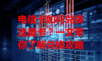 电信卡如何兑换流量卡？一文带你了解兑换攻略