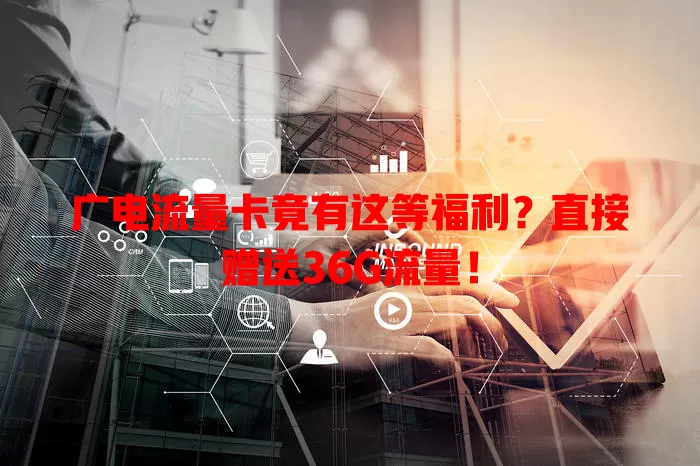 广电流量卡竟有这等福利？直接赠送36G流量！