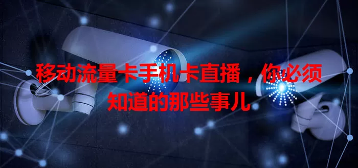 移动流量卡手机卡直播，你必须知道的那些事儿