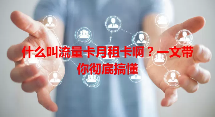 什么叫流量卡月租卡啊？一文带你彻底搞懂