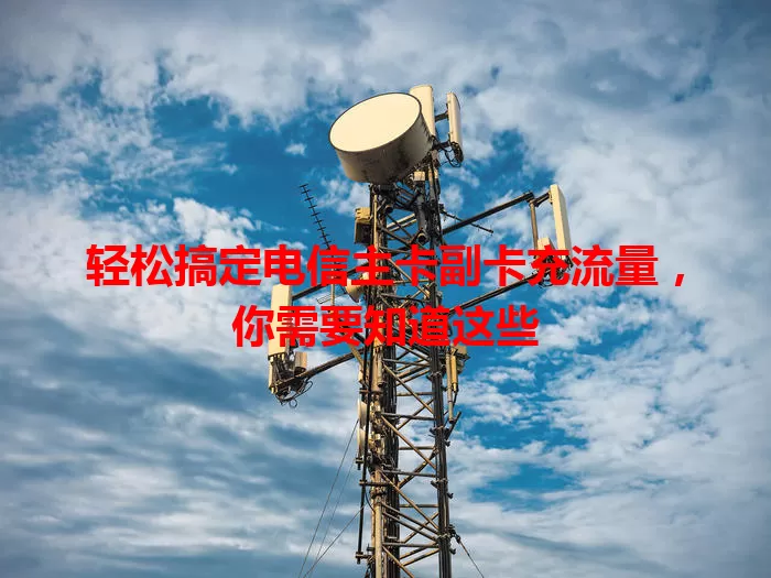 轻松搞定电信主卡副卡充流量，你需要知道这些
