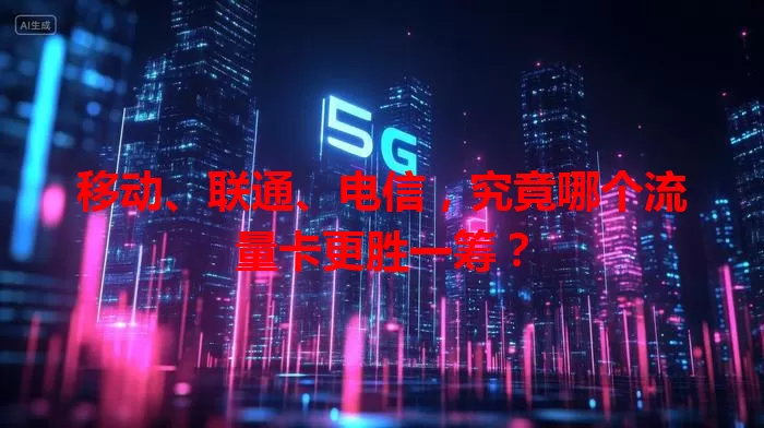 移动、联通、电信，究竟哪个流量卡更胜一筹？