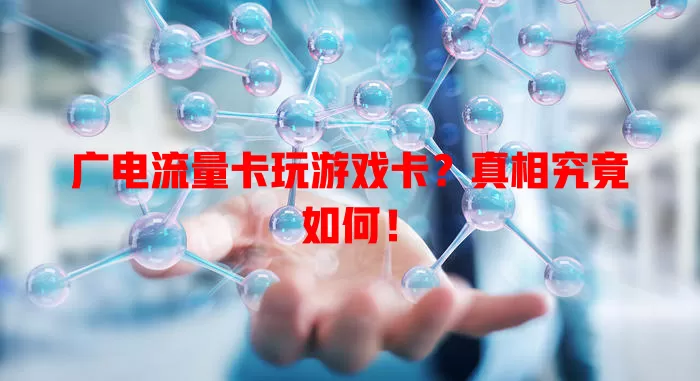 广电流量卡玩游戏卡？真相究竟如何！