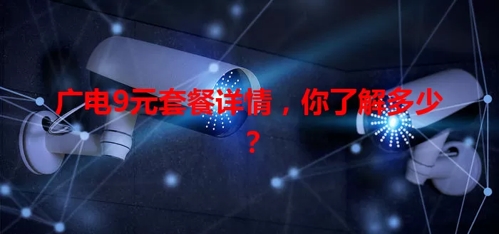 广电9元套餐详情，你了解多少？