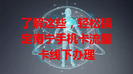 了解这些，轻松搞定南宁手机卡流量卡线下办理