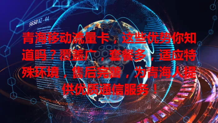 青海移动流量卡，这些优势你知道吗？覆盖广，套餐多，适应特殊环境，售后完善，为青海人提供优质通信服务！