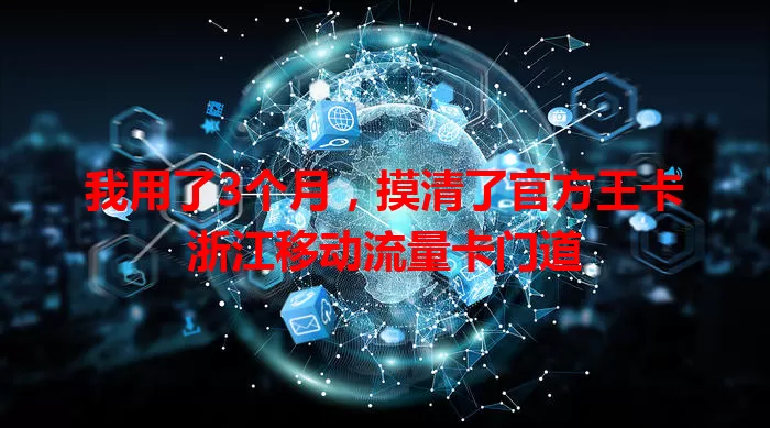 我用了3个月，摸清了官方王卡浙江移动流量卡门道