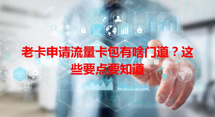 老卡申请流量卡包有啥门道？这些要点要知道