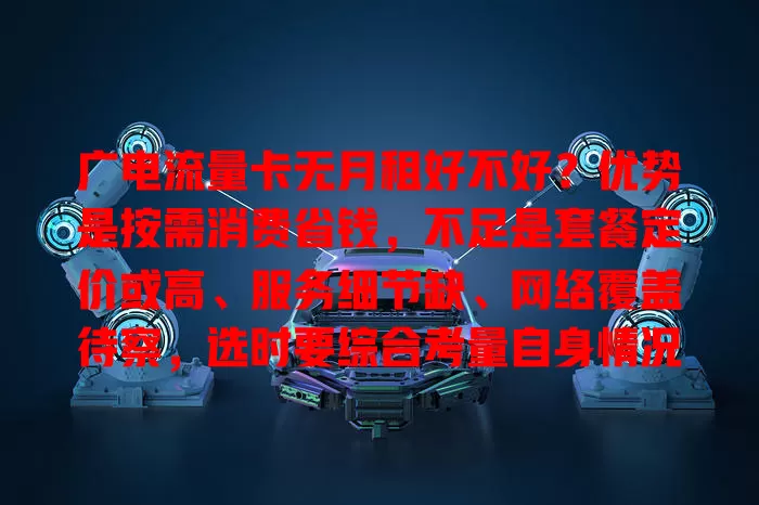 广电流量卡无月租好不好？优势是按需消费省钱，不足是套餐定价或高、服务细节缺、网络覆盖待察，选时要综合考量自身情况