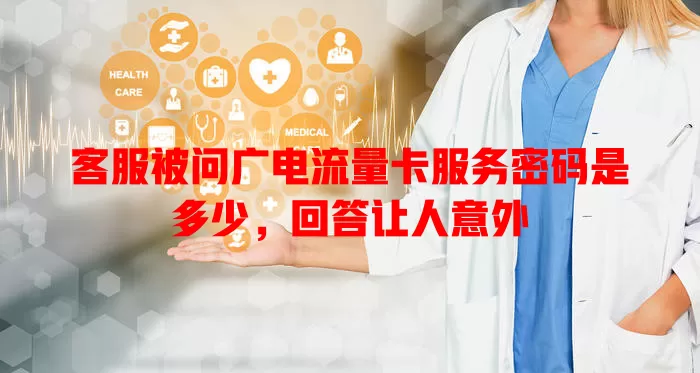 客服被问广电流量卡服务密码是多少，回答让人意外