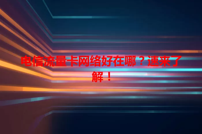 电信流量卡网络好在哪？速来了解！