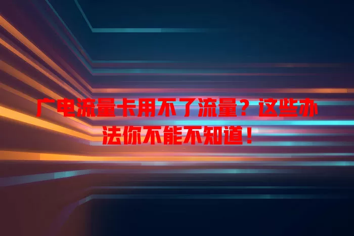 广电流量卡用不了流量？这些办法你不能不知道！