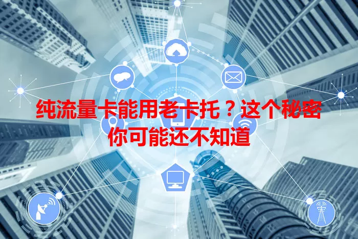 纯流量卡能用老卡托？这个秘密你可能还不知道