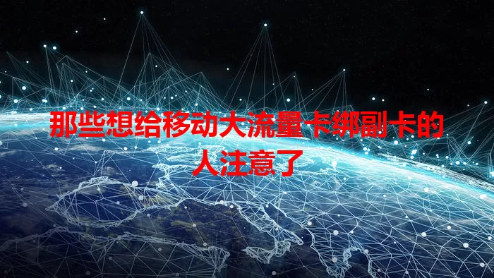 那些想给移动大流量卡绑副卡的人注意了