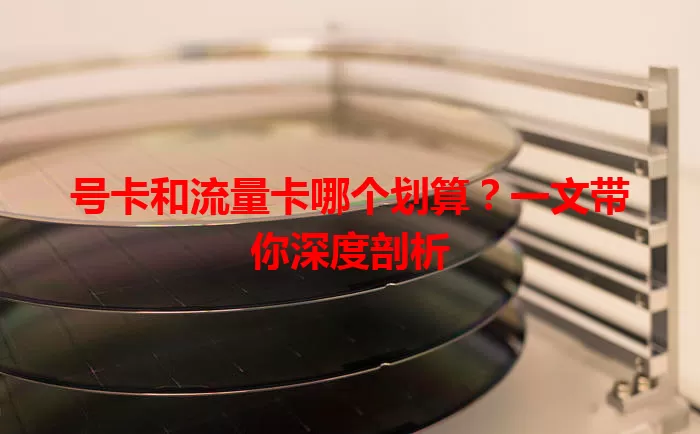 号卡和流量卡哪个划算？一文带你深度剖析
