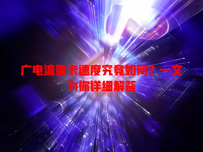 广电流量卡速度究竟如何？一文为你详细解答